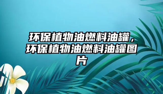 環(huán)保植物油燃料油罐，環(huán)保植物油燃料油罐圖片