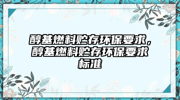 醇基燃料貯存環(huán)保要求，醇基燃料貯存環(huán)保要求標(biāo)準(zhǔn)