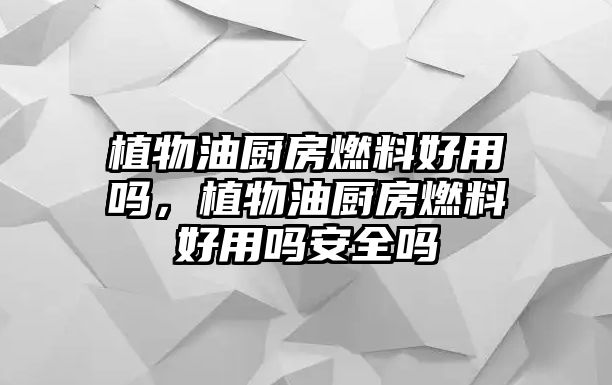 植物油廚房燃料好用嗎，植物油廚房燃料好用嗎安全嗎