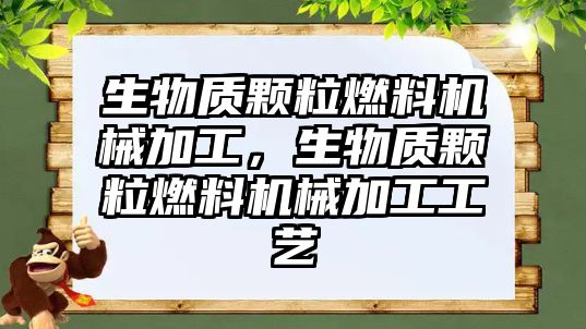 生物質(zhì)顆粒燃料機械加工，生物質(zhì)顆粒燃料機械加工工藝