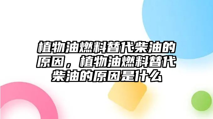 植物油燃料替代柴油的原因，植物油燃料替代柴油的原因是什么