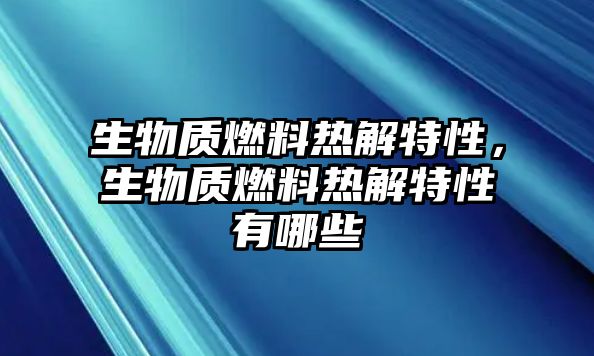 生物質(zhì)燃料熱解特性，生物質(zhì)燃料熱解特性有哪些