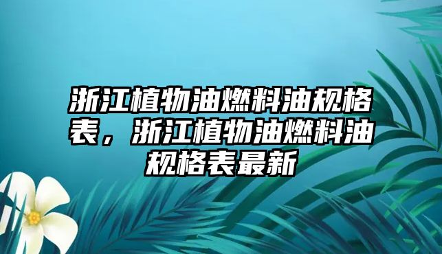 浙江植物油燃料油規(guī)格表，浙江植物油燃料油規(guī)格表最新