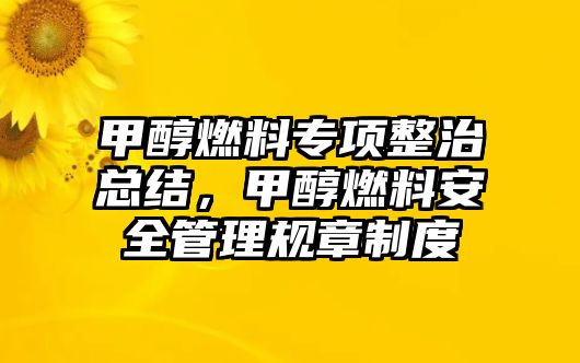 甲醇燃料專項(xiàng)整治總結(jié)，甲醇燃料安全管理規(guī)章制度