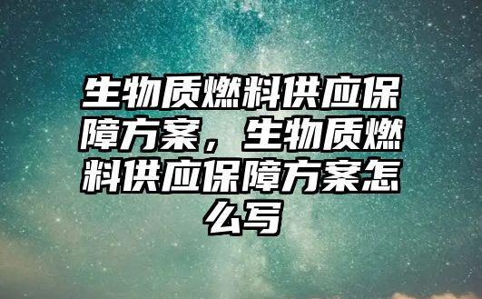 生物質(zhì)燃料供應(yīng)保障方案，生物質(zhì)燃料供應(yīng)保障方案怎么寫