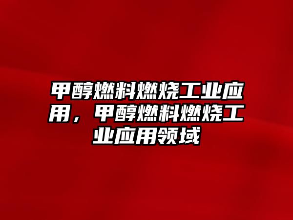 甲醇燃料燃燒工業(yè)應(yīng)用，甲醇燃料燃燒工業(yè)應(yīng)用領(lǐng)域