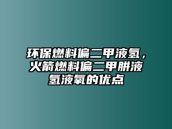 環(huán)保燃料偏二甲液氫，火箭燃料偏二甲肼液氫液氧的優(yōu)點(diǎn)