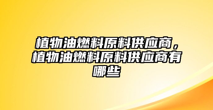 植物油燃料原料供應商，植物油燃料原料供應商有哪些