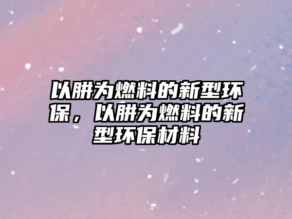 以肼為燃料的新型環(huán)保，以肼為燃料的新型環(huán)保材料