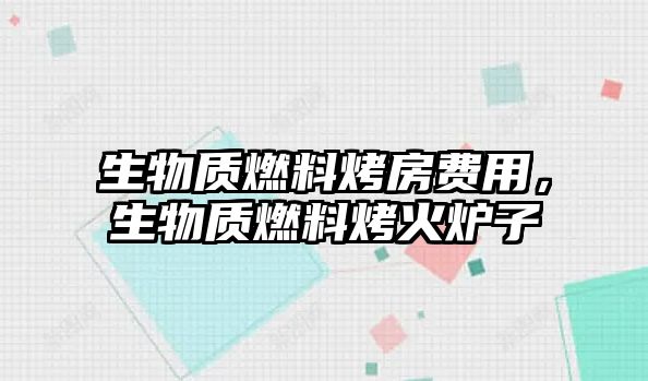 生物質燃料烤房費用，生物質燃料烤火爐子