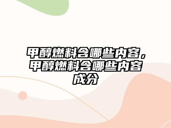 甲醇燃料含哪些內容，甲醇燃料含哪些內容成分