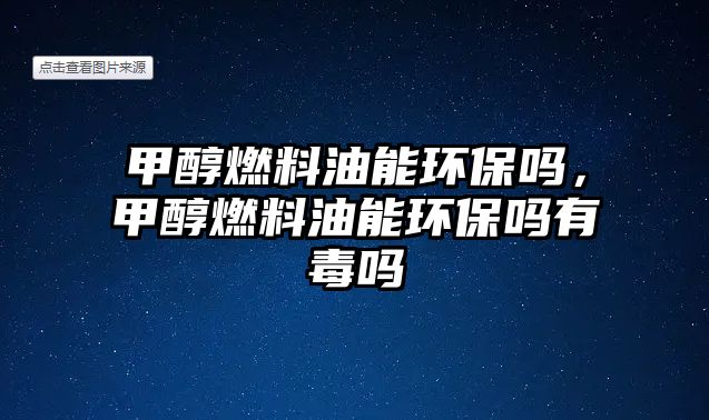 甲醇燃料油能環(huán)保嗎，甲醇燃料油能環(huán)保嗎有毒嗎