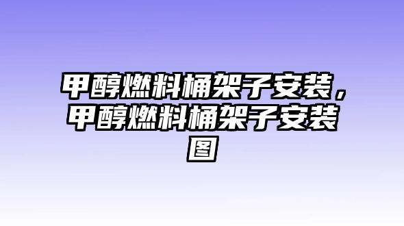 甲醇燃料桶架子安裝，甲醇燃料桶架子安裝圖