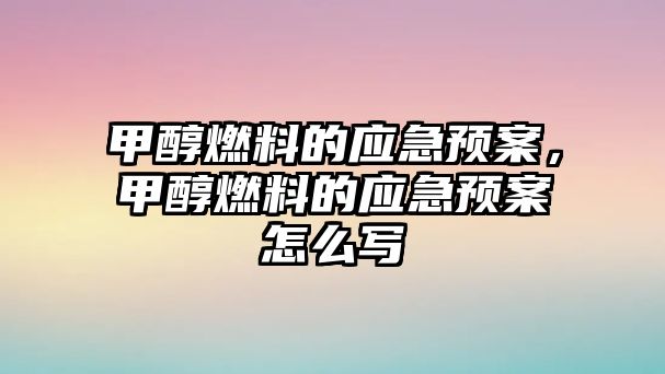 甲醇燃料的應急預案，甲醇燃料的應急預案怎么寫