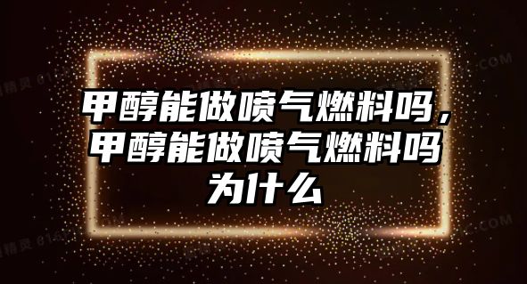 甲醇能做噴氣燃料嗎，甲醇能做噴氣燃料嗎為什么