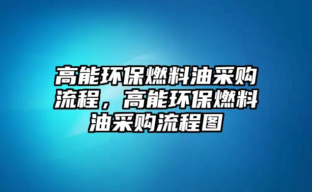 高能環(huán)保燃料油采購流程，高能環(huán)保燃料油采購流程圖