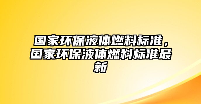 國家環(huán)保液體燃料標(biāo)準(zhǔn)，國家環(huán)保液體燃料標(biāo)準(zhǔn)最新