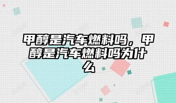 甲醇是汽車燃料嗎，甲醇是汽車燃料嗎為什么