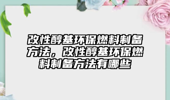 改性醇基環(huán)保燃料制備方法，改性醇基環(huán)保燃料制備方法有哪些