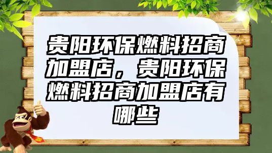 貴陽環(huán)保燃料招商加盟店，貴陽環(huán)保燃料招商加盟店有哪些