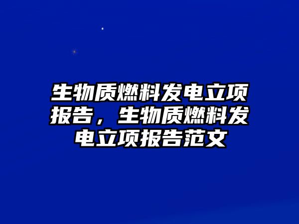 生物質(zhì)燃料發(fā)電立項(xiàng)報(bào)告，生物質(zhì)燃料發(fā)電立項(xiàng)報(bào)告范文