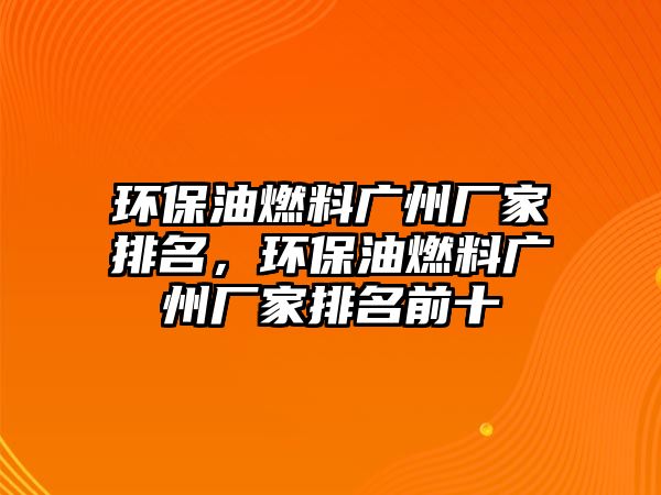 環(huán)保油燃料廣州廠家排名，環(huán)保油燃料廣州廠家排名前十