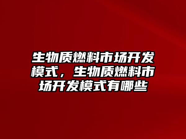 生物質燃料市場開發(fā)模式，生物質燃料市場開發(fā)模式有哪些