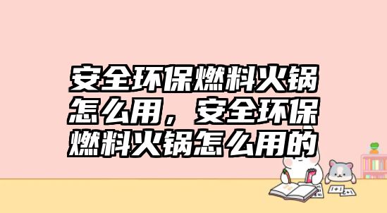 安全環(huán)保燃料火鍋怎么用，安全環(huán)保燃料火鍋怎么用的