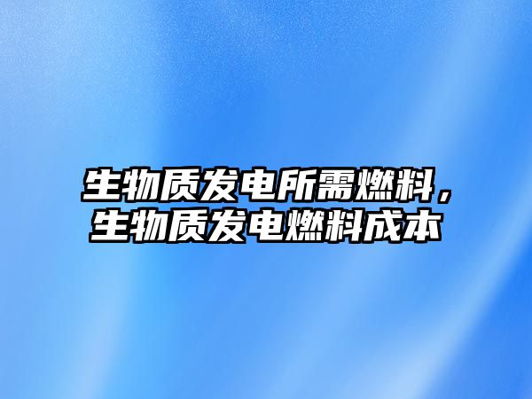 生物質發(fā)電所需燃料，生物質發(fā)電燃料成本