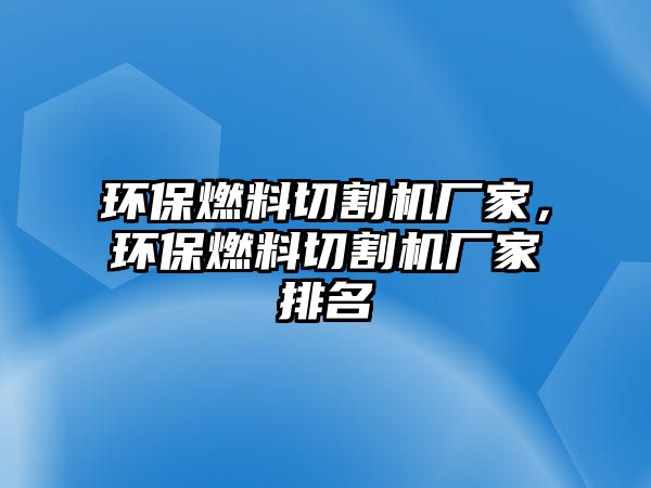 環(huán)保燃料切割機廠家，環(huán)保燃料切割機廠家排名