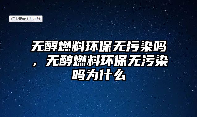 無(wú)醇燃料環(huán)保無(wú)污染嗎，無(wú)醇燃料環(huán)保無(wú)污染嗎為什么