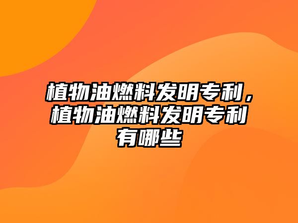 植物油燃料發(fā)明專利，植物油燃料發(fā)明專利有哪些