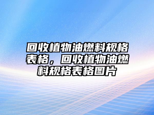 回收植物油燃料規(guī)格表格，回收植物油燃料規(guī)格表格圖片