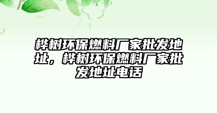 樺樹環(huán)保燃料廠家批發(fā)地址，樺樹環(huán)保燃料廠家批發(fā)地址電話