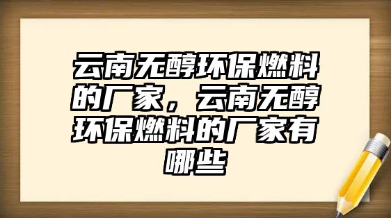 云南無醇環(huán)保燃料的廠家，云南無醇環(huán)保燃料的廠家有哪些