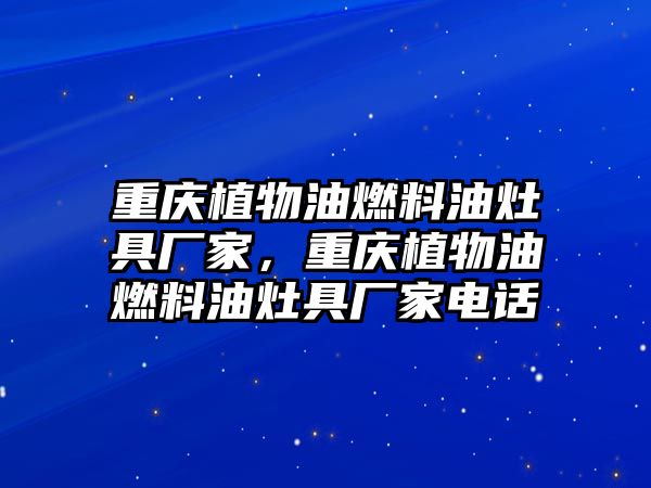 重慶植物油燃料油灶具廠家，重慶植物油燃料油灶具廠家電話