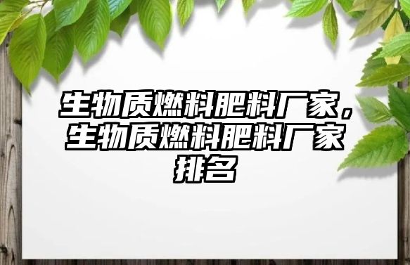 生物質燃料肥料廠家，生物質燃料肥料廠家排名