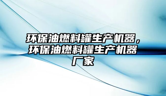 環(huán)保油燃料罐生產(chǎn)機器，環(huán)保油燃料罐生產(chǎn)機器廠家