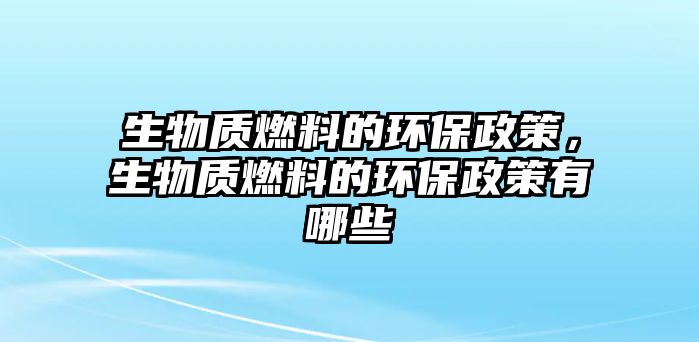 生物質(zhì)燃料的環(huán)保政策，生物質(zhì)燃料的環(huán)保政策有哪些