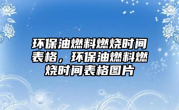 環(huán)保油燃料燃燒時間表格，環(huán)保油燃料燃燒時間表格圖片