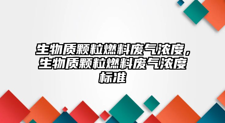 生物質(zhì)顆粒燃料廢氣濃度，生物質(zhì)顆粒燃料廢氣濃度標準