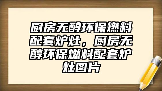 廚房無(wú)醇環(huán)保燃料配套爐灶，廚房無(wú)醇環(huán)保燃料配套爐灶圖片