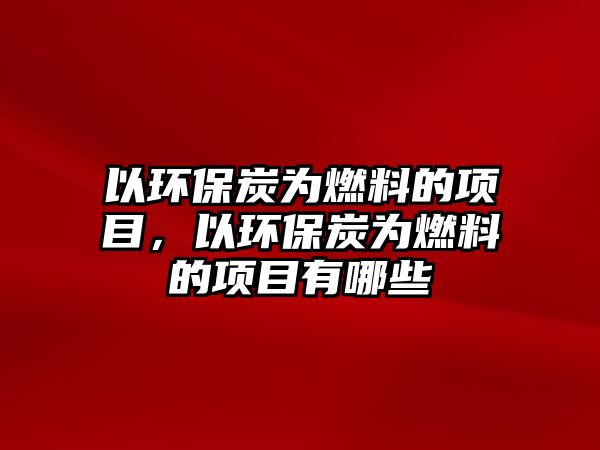 以環(huán)保炭為燃料的項目，以環(huán)保炭為燃料的項目有哪些