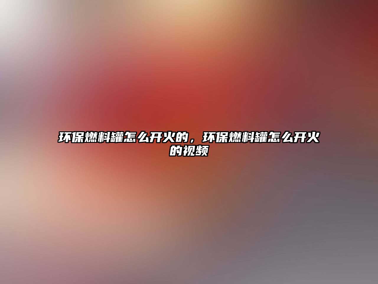 環(huán)保燃料罐怎么開火的，環(huán)保燃料罐怎么開火的視頻