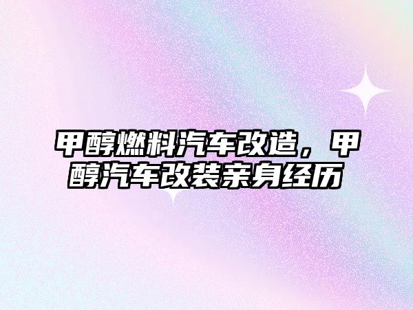 甲醇燃料汽車改造，甲醇汽車改裝親身經(jīng)歷