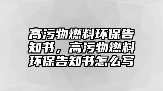 高污物燃料環(huán)保告知書，高污物燃料環(huán)保告知書怎么寫