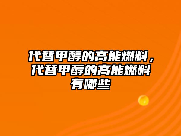 代替甲醇的高能燃料，代替甲醇的高能燃料有哪些