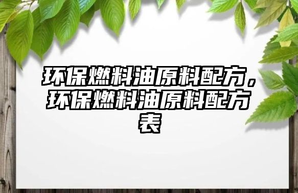 環(huán)保燃料油原料配方，環(huán)保燃料油原料配方表