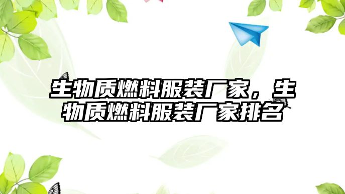 生物質(zhì)燃料服裝廠家，生物質(zhì)燃料服裝廠家排名