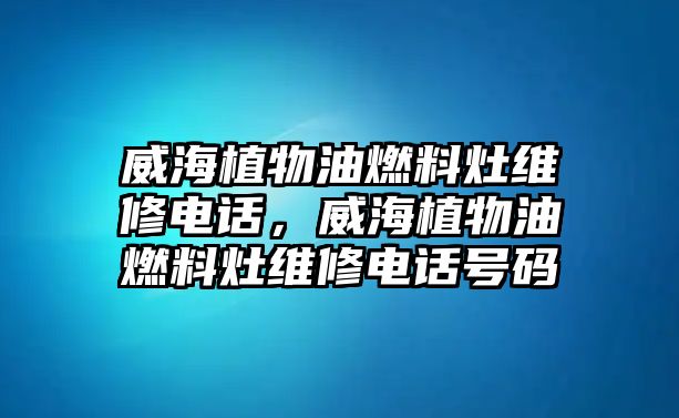 威海植物油燃料灶維修電話，威海植物油燃料灶維修電話號碼